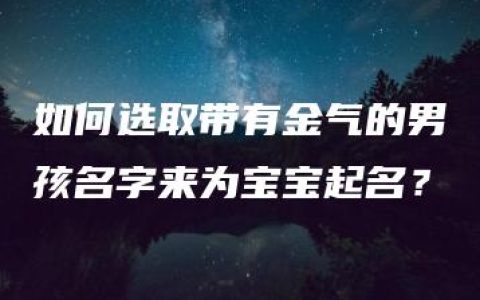 如何选取带有金气的男孩名字来为宝宝起名？