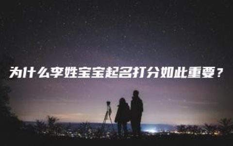 为什么李姓宝宝起名打分如此重要？