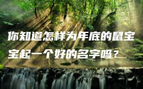 你知道怎样为年底的鼠宝宝起一个好的名字吗？