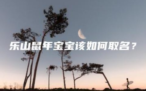 乐山鼠年宝宝该如何取名？