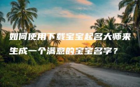 如何使用下载宝宝起名大师来生成一个满意的宝宝名字？