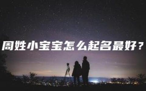 周姓小宝宝怎么起名最好？