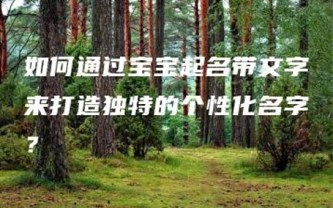 如何通过宝宝起名带文字来打造独特的个性化名字？