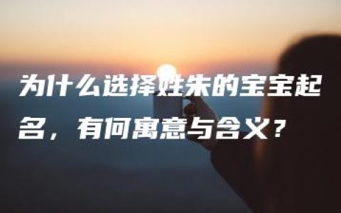 为什么选择姓朱的宝宝起名，有何寓意与含义？