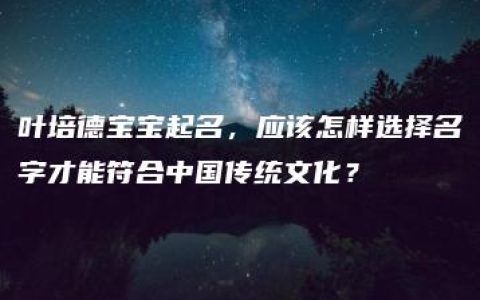 叶培德宝宝起名，应该怎样选择名字才能符合中国传统文化？