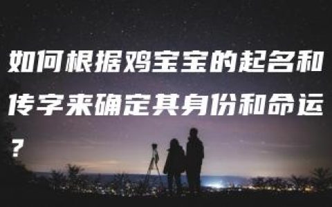 如何根据鸡宝宝的起名和传字来确定其身份和命运？