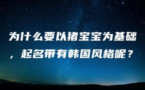 为什么要以猪宝宝为基础，起名带有韩国风格呢？