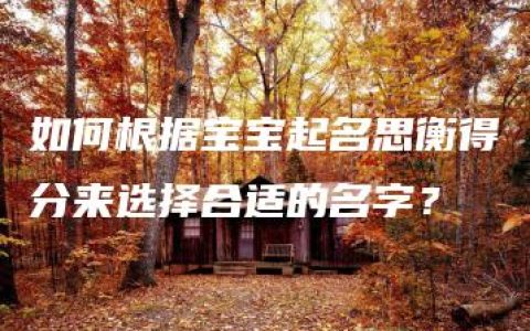 如何根据宝宝起名思衡得分来选择合适的名字？