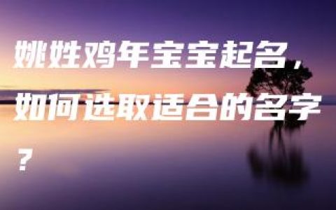 姚姓鸡年宝宝起名，如何选取适合的名字？