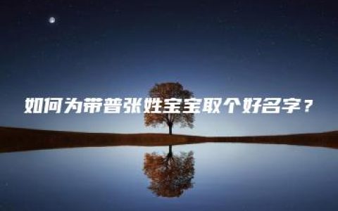 如何为带普张姓宝宝取个好名字？