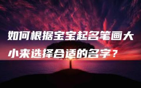 如何根据宝宝起名笔画大小来选择合适的名字？