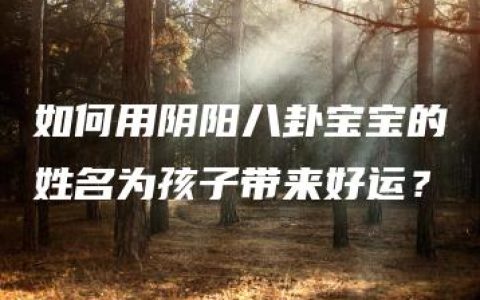 如何用阴阳八卦宝宝的姓名为孩子带来好运？