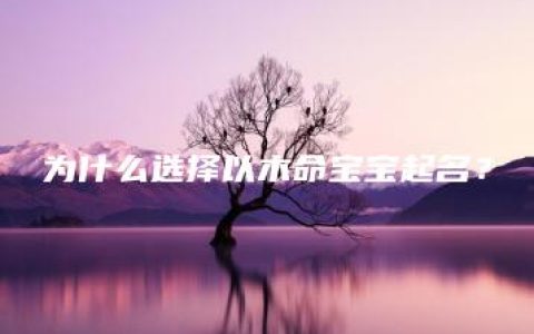 为什么选择以木命宝宝起名？