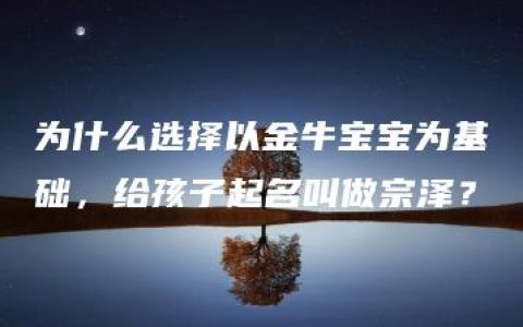 为什么选择以金牛宝宝为基础，给孩子起名叫做宗泽？