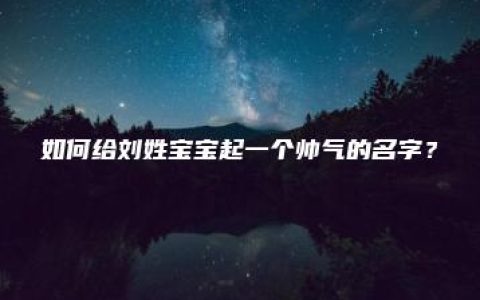 如何给刘姓宝宝起一个帅气的名字？