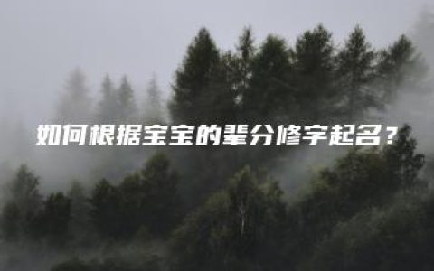 如何根据宝宝的辈分修字起名？