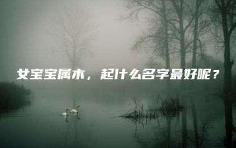 女宝宝属木，起什么名字最好呢？