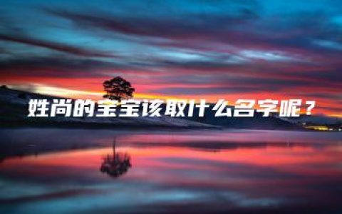 姓尚的宝宝该取什么名字呢？