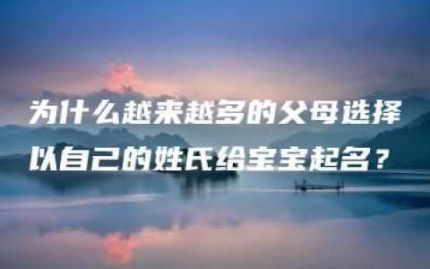 为什么越来越多的父母选择以自己的姓氏给宝宝起名？