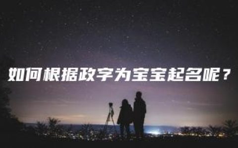 如何根据政字为宝宝起名呢？