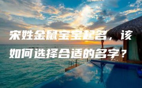 宋姓金鼠宝宝起名，该如何选择合适的名字？