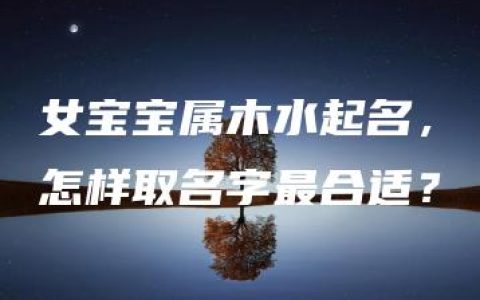 女宝宝属木水起名，怎样取名字最合适？