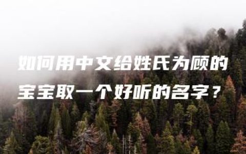 如何用中文给姓氏为顾的宝宝取一个好听的名字？