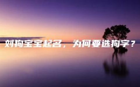 刘狗宝宝起名，为何要选狗字？