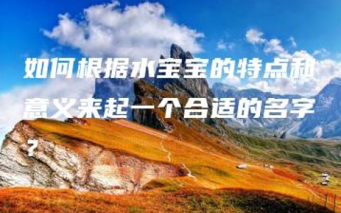 如何根据水宝宝的特点和意义来起一个合适的名字？