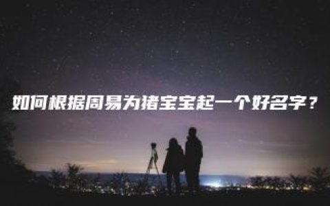 如何根据周易为猪宝宝起一个好名字？