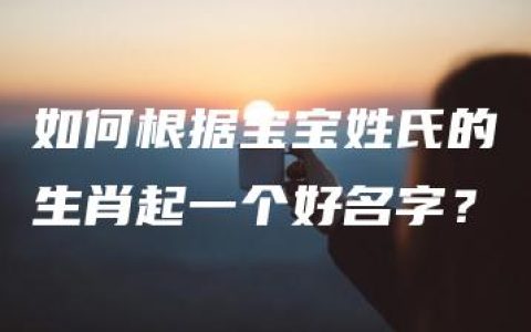 如何根据宝宝姓氏的生肖起一个好名字？