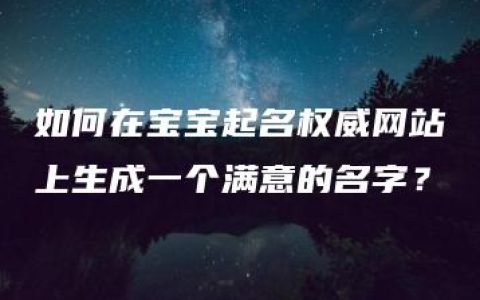 如何在宝宝起名权威网站上生成一个满意的名字？