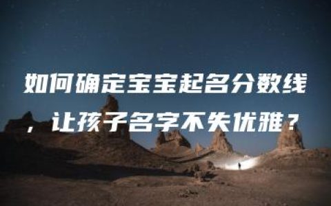 如何确定宝宝起名分数线，让孩子名字不失优雅？