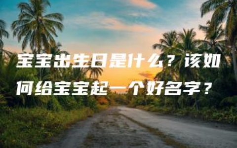 宝宝出生日是什么？该如何给宝宝起一个好名字？