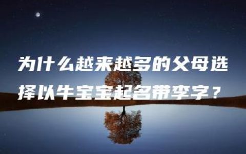 为什么越来越多的父母选择以牛宝宝起名带李字？