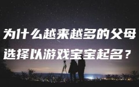 为什么越来越多的父母选择以游戏宝宝起名？