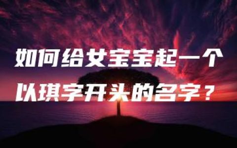 如何给女宝宝起一个以琪字开头的名字？