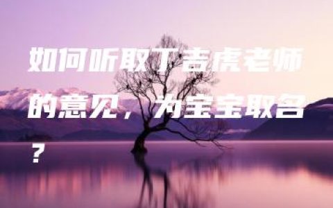 如何听取丁吉虎老师的意见，为宝宝取名？