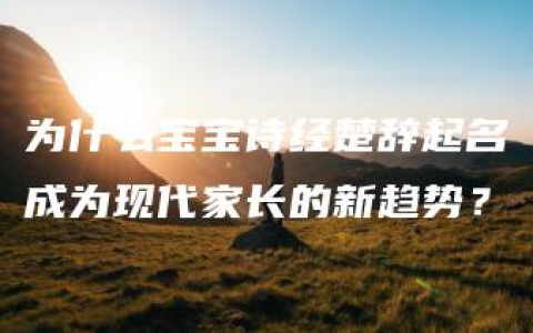 为什么宝宝诗经楚辞起名成为现代家长的新趋势？