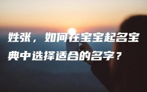 姓张，如何在宝宝起名宝典中选择适合的名字？