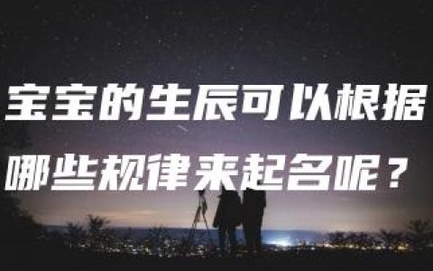 宝宝的生辰可以根据哪些规律来起名呢？