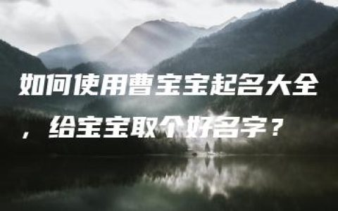 如何使用曹宝宝起名大全，给宝宝取个好名字？