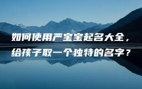 如何使用严宝宝起名大全，给孩子取一个独特的名字？