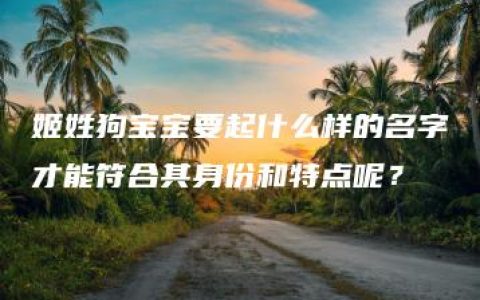 姬姓狗宝宝要起什么样的名字才能符合其身份和特点呢？