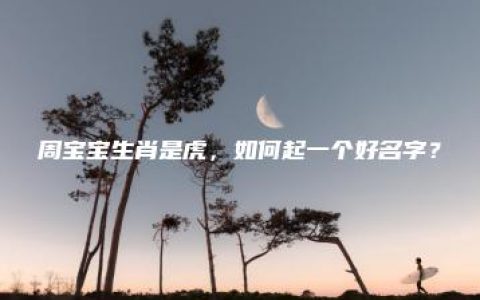 周宝宝生肖是虎，如何起一个好名字？