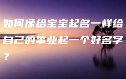 如何像给宝宝起名一样给自己的事业起一个好名字？