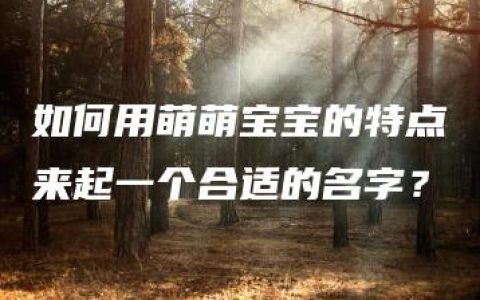 如何用萌萌宝宝的特点来起一个合适的名字？