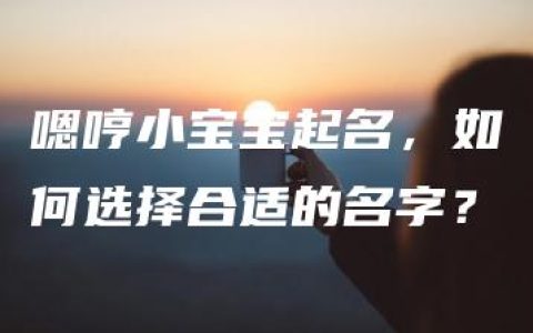 嗯哼小宝宝起名，如何选择合适的名字？