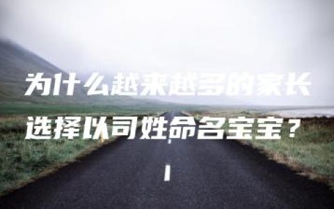 为什么越来越多的家长选择以司姓命名宝宝？