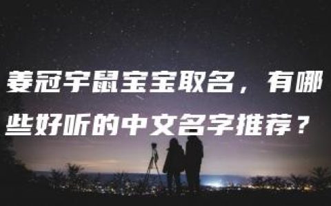 姜冠宇鼠宝宝取名，有哪些好听的中文名字推荐？